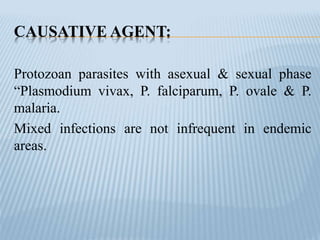 CAUSATIVE AGENT:
Protozoan parasites with asexual & sexual phase
“Plasmodium vivax, P. falciparum, P. ovale & P.
malaria.
Mixed infections are not infrequent in endemic
areas.
 