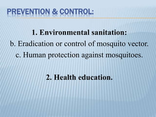 PREVENTION & CONTROL:
1. Environmental sanitation:
b. Eradication or control of mosquito vector.
c. Human protection against mosquitoes.
2. Health education.
 