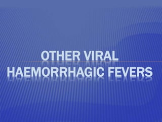 OTHER VIRAL
HAEMORRHAGIC FEVERS
 