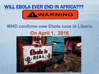 WILL EBOLA EVER END IN AFRICA???
WHO confirms new Ebola case in Liberia
On April 1, 2016
 