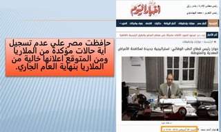 ‫حافظت‬‫تسجيل‬ ‫عدم‬ ‫علي‬ ‫مصر‬
‫الملاريا‬ ‫من‬ ‫مؤكدة‬ ‫حالات‬ ‫أية‬
‫من‬ ‫خالية‬ ‫اعلانها‬ ‫المتوقع‬ ‫ومن‬
‫العام‬ ‫بنهاية‬ ‫الملاريا‬‫الجاري‬.
 