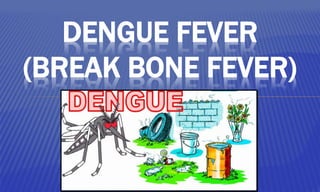 DENGUE FEVER
(BREAK BONE FEVER)
 
