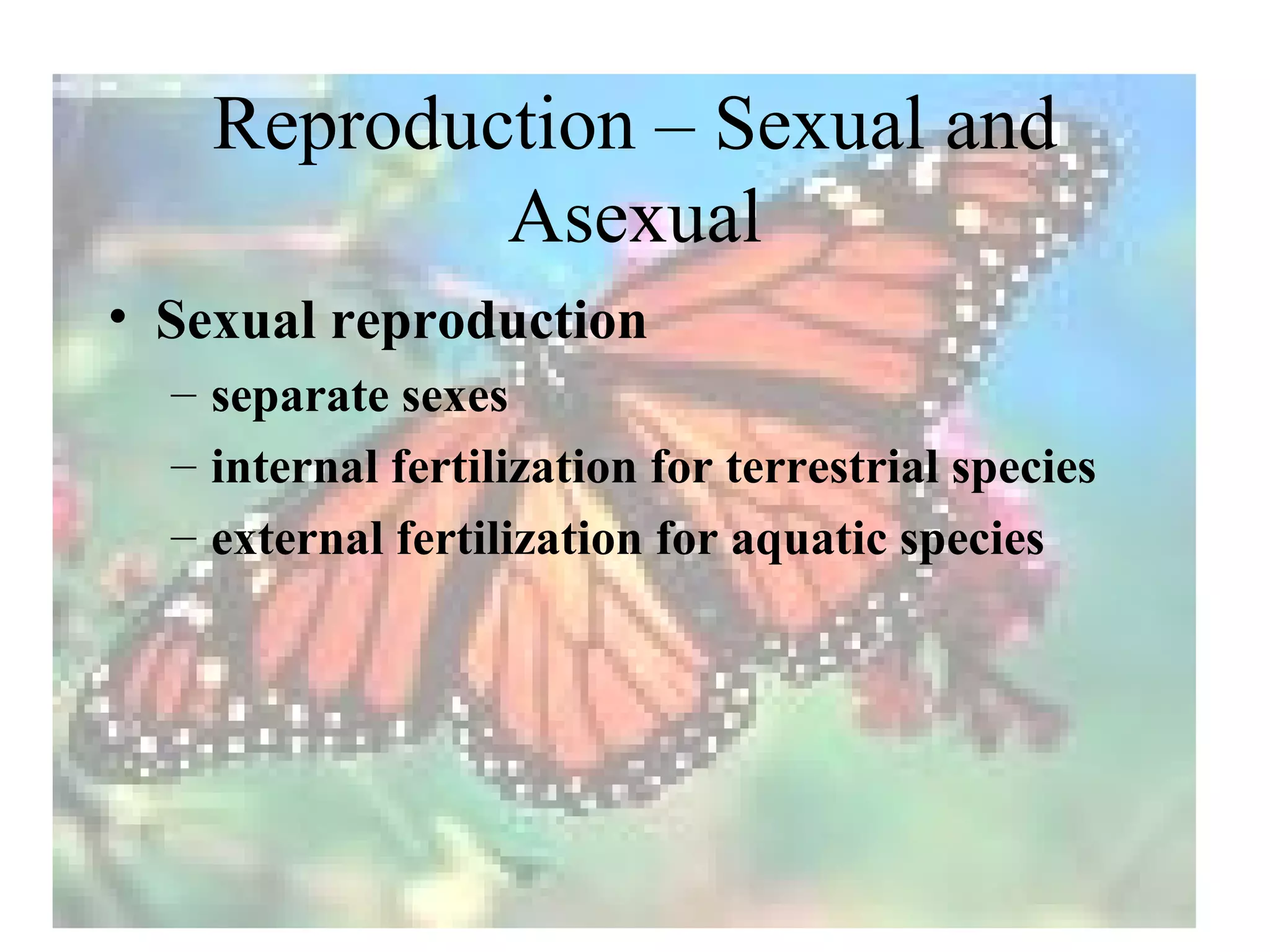 Reproduction – Sexual and
            Asexual
• Sexual reproduction
  – separate sexes
  – internal fertilization for terrestrial species
  – external fertilization for aquatic species
 