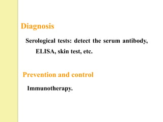 Diagnosis
 Serological tests: detect the serum antibody,
    ELISA, skin test, etc.


Prevention and control
 Immunotherapy.
 