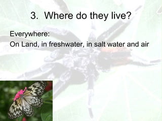 3. Where do they live?
Everywhere:
On Land, in freshwater, in salt water and air
 