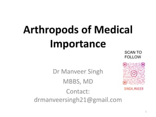 Arthropods of Medical
Importance
1
Dr Manveer Singh
MBBS, MD
Contact:
drmanveersingh21@gmail.com
SCAN TO
FOLLOW
 