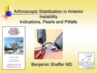 Arthroscopic Stabilization in Anterior
              Instability
   Indications, Pearls and Pitfalls




         Benjamin Shaffer MD
 