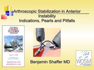 Arthroscopic Stabilization in Anterior Instability Indications, Pearls and Pitfalls Benjamin Shaffer MD 