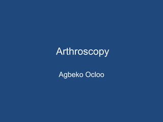 Arthroscopy
Agbeko Ocloo
 