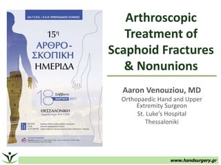 Arthroscopic
Treatment of
Scaphoid Fractures
& Nonunions
Aaron Venouziou, MD
Orthopaedic Hand and Upper
Extremity Surgeon
St. Luke’s Hospital
Thessaloniki
www.handsurgery.gr
 