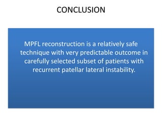 CONCLUSION

MPFL reconstruction is a relatively safe
technique with very predictable outcome in
carefully selected subset of patients with
recurrent patellar lateral instability.

 