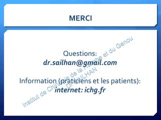 
Questions:	
  	
  
dr.sailhan@gmail.com	
  
	
  
Information	
  (praticiens	
  et	
  les	
  patients):	
  
internet:	
  ichg.fr	
  
MERCI	
  
 