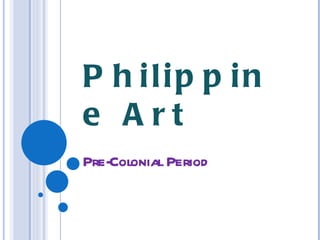 P h ilip p in
e Art
Pre-Colonial Period
 