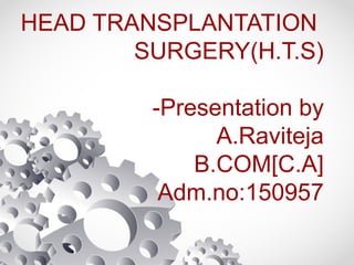 HEAD TRANSPLANTATION
SURGERY(H.T.S)
-Presentation by
A.Raviteja
B.COM[C.A]
Adm.no:150957
 
