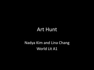 Art Hunt

Nadya Kim and Lina Chang
      World Lit A1
 