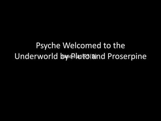 Psyche Welcomed to the
Underworld by Pluto and Proserpine
           Jane Jun-P3(B)
 