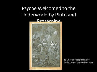 Psyche Welcomed to the
Underworld by Pluto and
      Proserpine




                 By Charles-Joseph Natoire
                 Collection of Louvre Museum
 