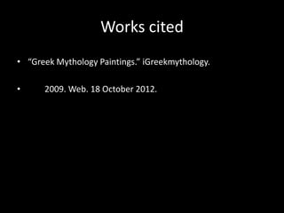 Works cited
• “Greek Mythology Paintings.” iGreekmythology.

•     2009. Web. 18 October 2012.
 