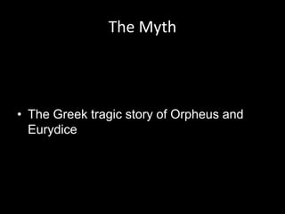 The Myth



• The Greek tragic story of Orpheus and
  Eurydice
 