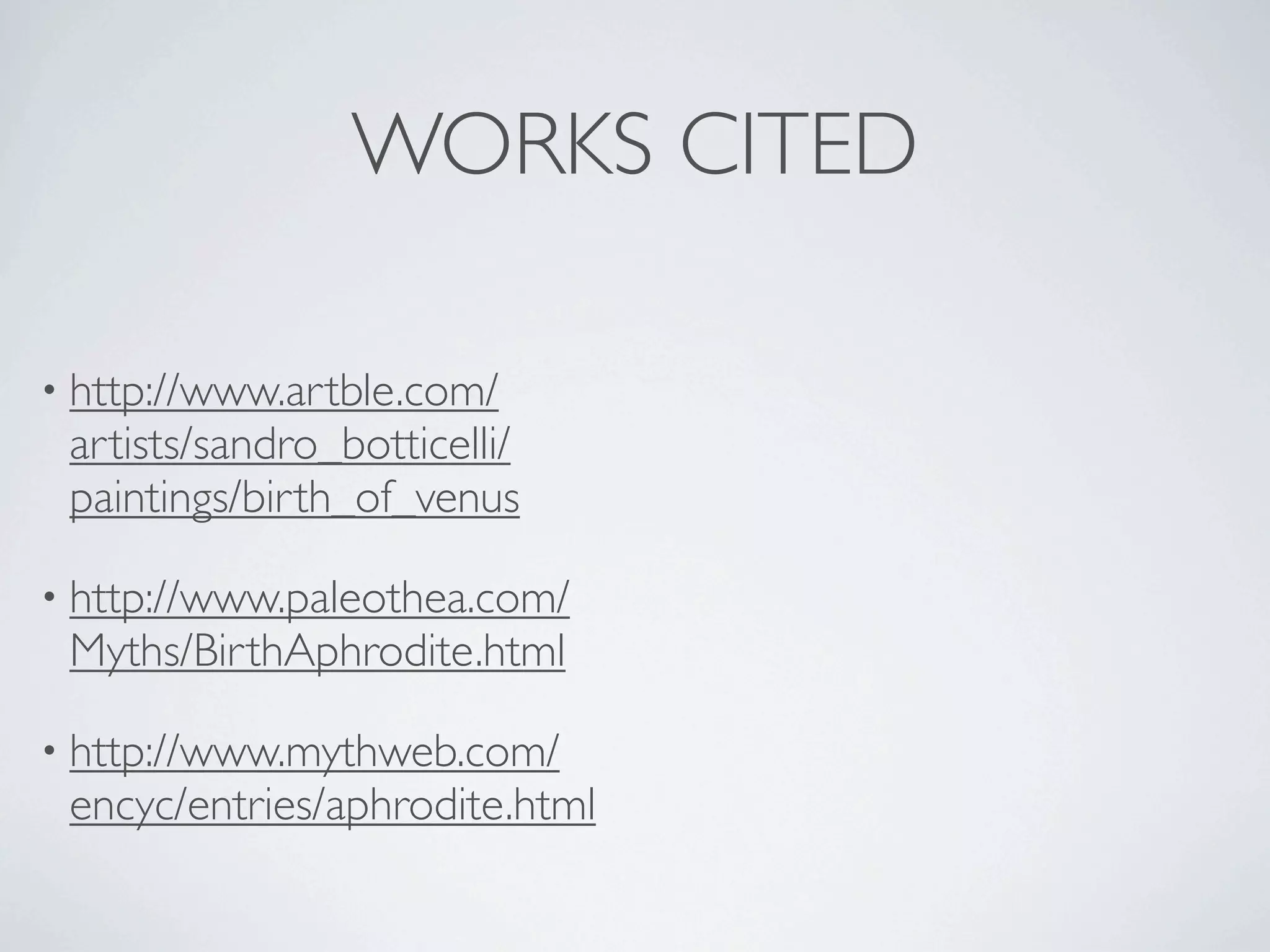 WORKS CITED

• http://www.artble.com/
 artists/sandro_botticelli/
 paintings/birth_of_venus

• http://www.paleothea.com/
 Myths/BirthAphrodite.html

• http://www.mythweb.com/
 encyc/entries/aphrodite.html
 