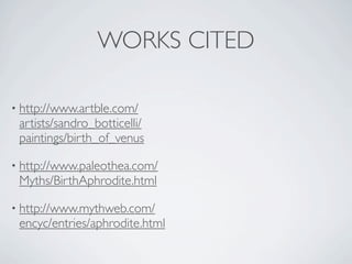 WORKS CITED

• http://www.artble.com/
 artists/sandro_botticelli/
 paintings/birth_of_venus

• http://www.paleothea.com/
 Myths/BirthAphrodite.html

• http://www.mythweb.com/
 encyc/entries/aphrodite.html
 