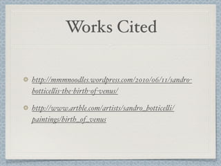 Works Cited

http://mmmnoodles.wordpress.com/2010/06/11/sandro-
bottice!is-the-birth-of-venus/

http://www.artble.com/artists/sandro_bottice!i/
paintings/birth_of_venus
 