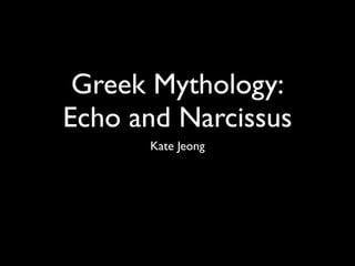 Greek Mythology:
Echo and Narcissus
      Kate Jeong
 
