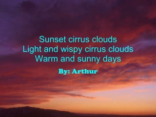 Sunset cirrus clouds Light and wispy cirrus clouds Warm and sunny days By: Arthur 