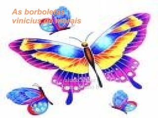 As borboletas vinicius de morais aluno:arthur turma:5º ano b 