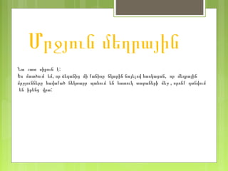 Մրջյուն մեղրային
Նա շատ սիրուն է:
Ես մտածում եմ, որ ձեզանից մի քանիսը նկարին նայելով հասկացան, որ մեղրային
մրջյունները հավաքած նեկտաըր պահում են հատուկ տարաների մեջ , որոնք գտնվում
են իրենց վրա:
 