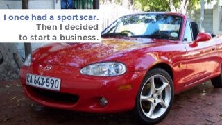 I once had a sportscar.
Then I decided
to start a business.
 