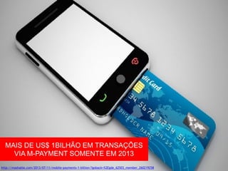 MAIS DE US$ 1BILHÃO EM TRANSAÇÕES 
VIA M-PAYMENT SOMENTE EM 2013 
http://mashable.com/2013/07/11/mobile-payments-1-billion/?goback=%2Egde_62503_member_260219258 
 