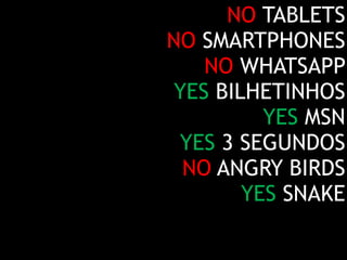 NO TABLETS 
NO SMARTPHONES 
NO WHATSAPP 
YES BILHETINHOS 
YES MSN 
YES 3 SEGUNDOS 
NO ANGRY BIRDS 
YES SNAKE 
 
