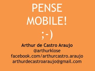 PENSE 
MOBILE! 
;-) 
Arthur de Castro Araujo 
@arthurklose 
facebook.com/arthurcastro.araujo 
arthurdecastroaraujo@gmail.com 
