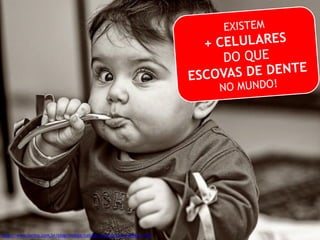 http://www.tactos.com.br/blog/mobile/celular-ou-escova-de-dentes--129 
EXISTEM 
+ CELULARES 
DO QUE 
ESCOVAS DE DENTE 
NO MUNDO! 
 