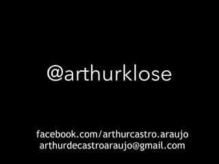 @arthurklose 
facebook.com/arthurcastro.araujo 
arthurdecastroaraujo@gmail.com 
 