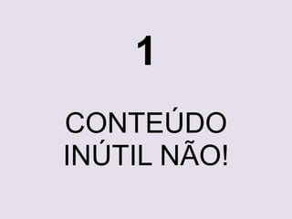 1 
CONTEÚDO 
INÚTIL NÃO! 
 