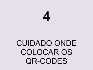 4 
CUIDADO ONDE 
COLOCAR OS 
QR-CODES 
 