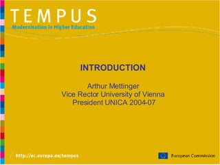 INTRODUCTION Arthur Mettinger Vice Rector University of Vienna  President UNICA 2004-07 