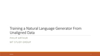 Training a Natural Language Generator From
Unaligned Data
PHILIP ARTHUR
MT STUDY GROUP
9/3/2015 1
 