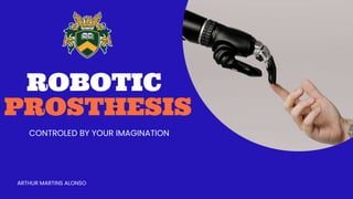 ROBOTIC
PROSTHESIS
CONTROLED BY YOUR IMAGINATION
ARTHUR MARTINS ALONSO
 