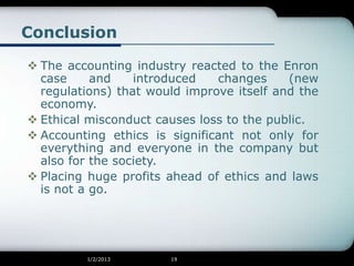 Conclusion

 The accounting industry reacted to the Enron
  case     and    introduced   changes     (new
  regulations) ...