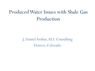 Produced Water Issues with Shale Gas
           Production


      J. Daniel Arthur, ALL Consulting
              Denver, Colorado
 