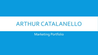 ARTHUR CATALANELLO
Marketing Portfolio
 