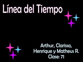 Línea del Tiempo Arthur, Clarissa,  Henrique y Matheus R. Clase: 71 