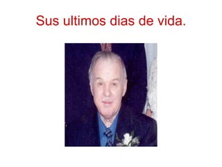 Sus ultimos dias de vida. 
