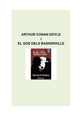 ARTHUR CONAN DOYLE
            I
EL GOS DELS BASKERVILLE
 