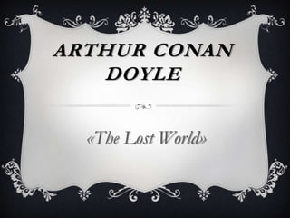 ARTHUR CONAN
DOYLE
«The Lost World»
 