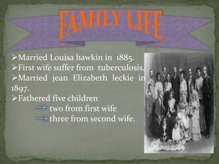 Married Louisa hawkin in 1885.
First wife suffer from tuberculosis.
Married jean Elizabeth leckie in
1897.
Fathered five children
two from first wife
three from second wife.
 