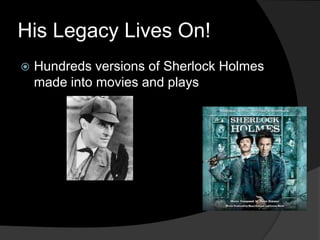 His Legacy Lives On!
   Hundreds versions of Sherlock Holmes
    made into movies and plays
 
